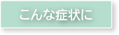 こんな症状に